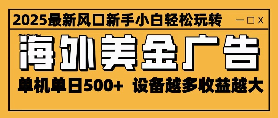 2025最新风口 海外美金广告 单机单日500+ 可无限放大 设备越多收益越大 轻松上手创客联盟总站-闲云创业网-老韩轻创网-中创网-福缘网-冒泡网-资源之家-魔方项目库创客联盟总站