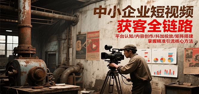 中小企业短视频获客全链路,平台认知/内容创作/抖加投放/矩阵搭建,精准引流核心方法创客联盟总站-闲云创业网-老韩轻创网-中创网-福缘网-冒泡网-资源之家-魔方项目库创客联盟总站