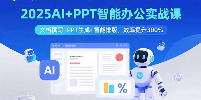 2025AI+PPT智能办公实战课：文档撰写+PPT生成+智能排版，效率提升300%创客联盟总站-闲云创业网-老韩轻创网-中创网-福缘网-冒泡网-资源之家-魔方项目库创客联盟总站