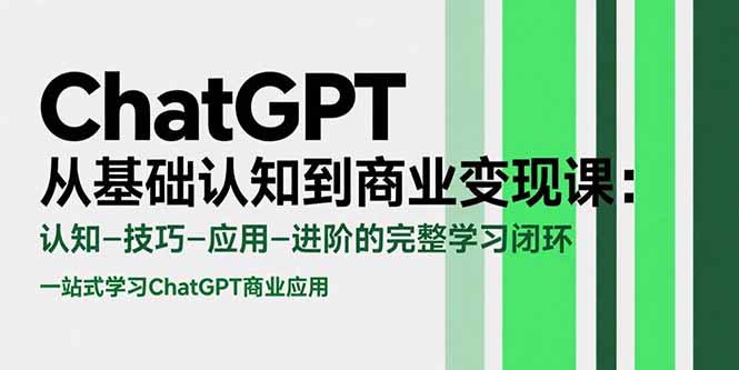ChatGPT从基础认知到商业变现课:认知-技巧-应用-进阶的完整学习闭环创客联盟总站-闲云创业网-老韩轻创网-中创网-福缘网-冒泡网-资源之家-魔方项目库创客联盟总站