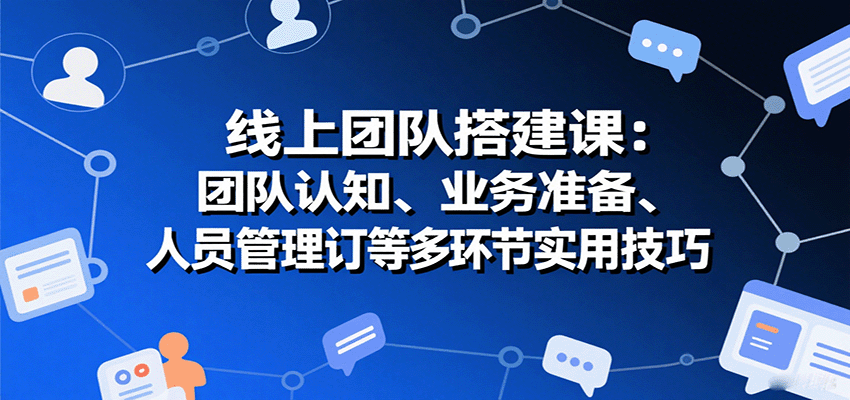 线上团队搭建课:团队认知、业务准备、人员管理、协议签订等多环节实用技巧创客联盟总站-闲云创业网-老韩轻创网-中创网-福缘网-冒泡网-资源之家-魔方项目库创客联盟总站