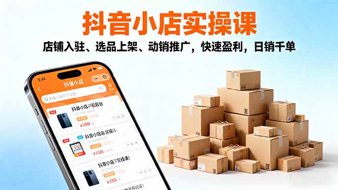 2025抖音小店实操课，店铺入驻、选品上架、动销推广，快速盈利，日销千单创客联盟总站-闲云创业网-老韩轻创网-中创网-福缘网-冒泡网-资源之家-魔方项目库创客联盟总站