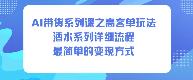 AI带货系列课之高客单玩法,酒水系列,详细流程,最简单的变现方式创客联盟总站-闲云创业网-老韩轻创网-中创网-福缘网-冒泡网-资源之家-魔方项目库创客联盟总站