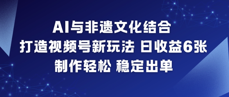 AI与非遗文化结合,打造视频号新玩法,日收益6张,制作轻松,稳定出单创客联盟总站-闲云创业网-老韩轻创网-中创网-福缘网-冒泡网-资源之家-魔方项目库创客联盟总站