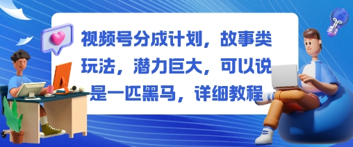 视频号分成计划,故事类玩法,潜力巨大,可以说是一匹黑马,详细教程创客联盟总站-闲云创业网-老韩轻创网-中创网-福缘网-冒泡网-资源之家-魔方项目库创客联盟总站