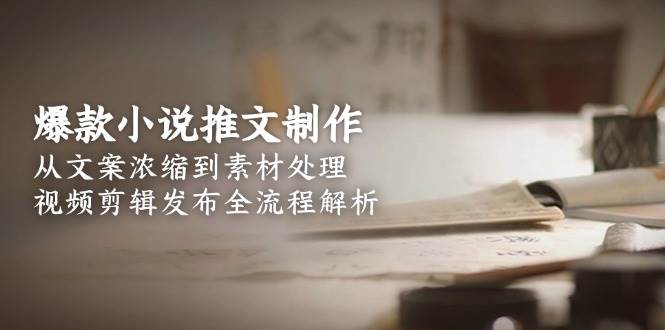 爆款小说推文制作,从文案浓缩到素材处理,视频剪辑发布全流程解析创客联盟总站-闲云创业网-老韩轻创网-中创网-福缘网-冒泡网-资源之家-魔方项目库创客联盟总站