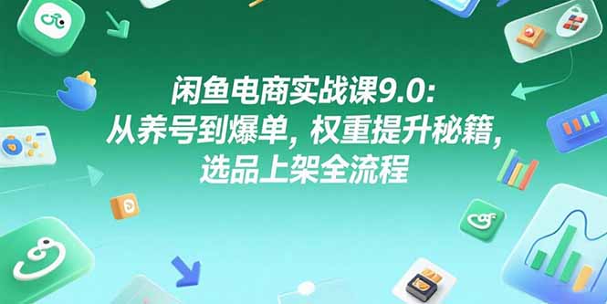 闲鱼电商实战课9.0：从养号到爆单，权重提升秘籍，选品上架全流程创客联盟总站-闲云创业网-老韩轻创网-中创网-福缘网-冒泡网-资源之家-魔方项目库创客联盟总站