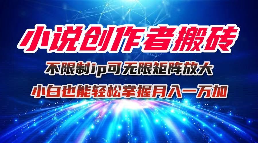 小说创作者搬砖玩法，不限制IP简单无脑 可矩阵无限放大小白也能实现轻…创客联盟总站-闲云创业网-老韩轻创网-中创网-福缘网-冒泡网-资源之家-魔方项目库创客联盟总站