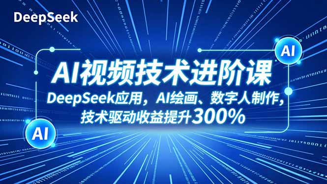AI视频技术进阶课,DeepSeek应用、AI绘画、数字人制作,技术驱动收益提升300%创客联盟总站-闲云创业网-老韩轻创网-中创网-福缘网-冒泡网-资源之家-魔方项目库创客联盟总站