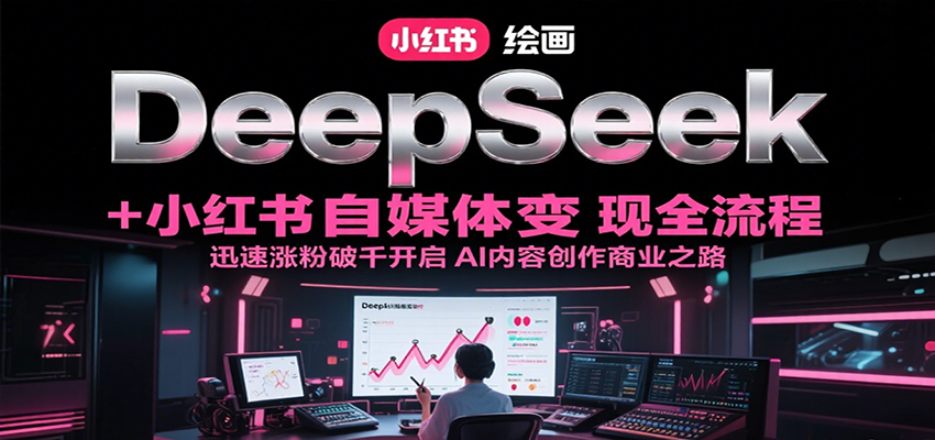 DeepSeek绘画+小红书自媒体变现全流程,迅速涨粉破千开启AI内容创作商业之路创客联盟总站-闲云创业网-老韩轻创网-中创网-福缘网-冒泡网-资源之家-魔方项目库创客联盟总站