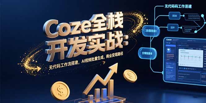 Coze全栈开发实战：无代码工作流搭建，AI视频批量生成，商业变现路径创客联盟总站-闲云创业网-老韩轻创网-中创网-福缘网-冒泡网-资源之家-魔方项目库创客联盟总站