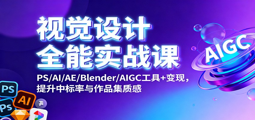 视觉设计全能实战课:PS/AI/AE/Blender/AIGC工具+变现,提升中标率与作品集质感创客联盟总站-闲云创业网-老韩轻创网-中创网-福缘网-冒泡网-资源之家-魔方项目库创客联盟总站