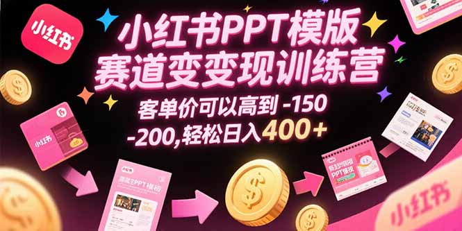 小红书PPT模版赛道变现训练营，客单价可以高到150-200，轻松日入400+创客联盟总站-闲云创业网-老韩轻创网-中创网-福缘网-冒泡网-资源之家-魔方项目库创客联盟总站
