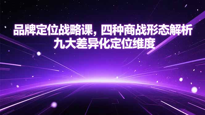 品牌定位战略课，四种商战形态解析，九大差异化定位维度创客联盟总站-闲云创业网-老韩轻创网-中创网-福缘网-冒泡网-资源之家-魔方项目库创客联盟总站