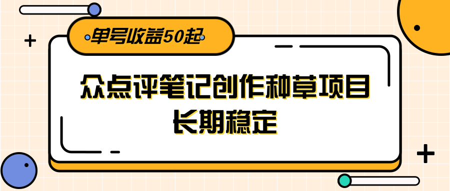 大众点评笔记创作种草项目,长期稳定, 单号收益50起创客联盟总站-闲云创业网-老韩轻创网-中创网-福缘网-冒泡网-资源之家-魔方项目库创客联盟总站