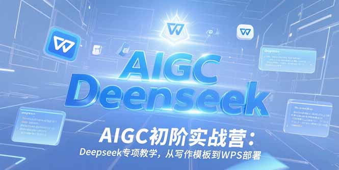 AIGC初阶实战营:Deepseek专项教学,从写作模板到WPS部署创客联盟总站-闲云创业网-老韩轻创网-中创网-福缘网-冒泡网-资源之家-魔方项目库创客联盟总站