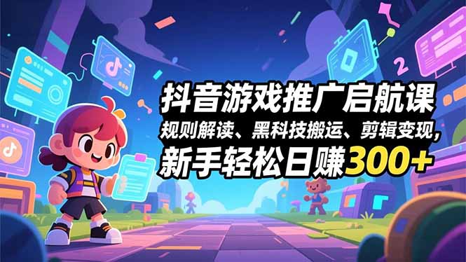 抖音游戏推广启航课，规则解读、黑科技搬运、剪辑变现，新手轻松日赚300+创客联盟总站-闲云创业网-老韩轻创网-中创网-福缘网-冒泡网-资源之家-魔方项目库创客联盟总站