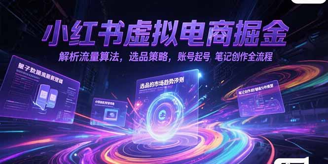 小红书虚拟电商掘金，解析流量算法，选品策略，账号起号，笔记创作全流程创客联盟总站-闲云创业网-老韩轻创网-中创网-福缘网-冒泡网-资源之家-魔方项目库创客联盟总站