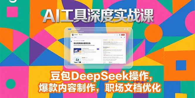 2025AI工具深度实战课，豆包DeepSeek操作，爆款内容制作，职场文档优化创客联盟总站-闲云创业网-老韩轻创网-中创网-福缘网-冒泡网-资源之家-魔方项目库创客联盟总站