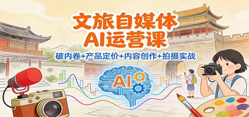 文旅自媒体AI运营课：破内卷+产品定价+内容创作+拍摄实战创客联盟总站-闲云创业网-老韩轻创网-中创网-福缘网-冒泡网-资源之家-魔方项目库创客联盟总站