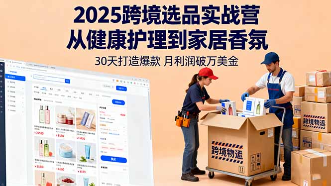 2025跨境选品实战营:从健康护理到家居香氛,30天打造爆款,月利润破万美金创客联盟总站-闲云创业网-老韩轻创网-中创网-福缘网-冒泡网-资源之家-魔方项目库创客联盟总站