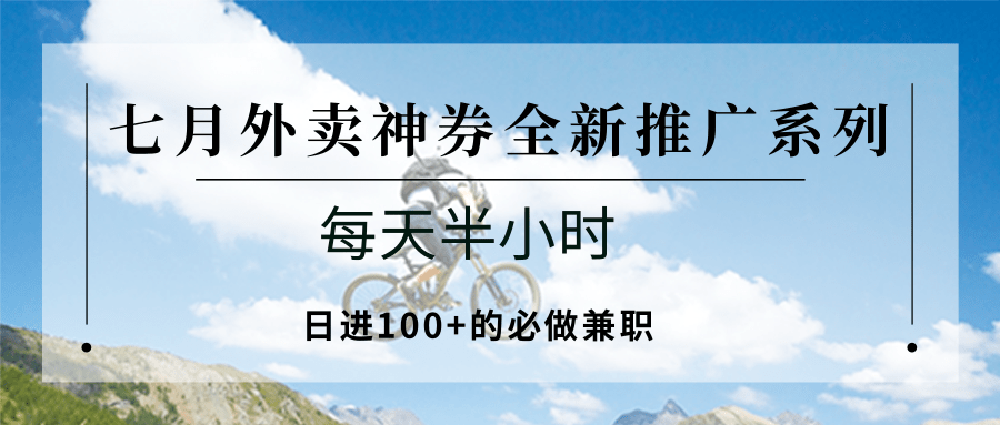 七月外卖神券全新推广系列;每天半小时,日进100+的必做兼职创客联盟总站-闲云创业网-老韩轻创网-中创网-福缘网-冒泡网-资源之家-魔方项目库创客联盟总站