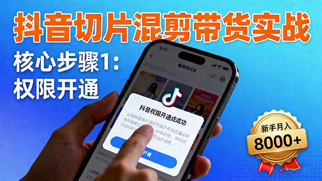 抖音切片混剪带货实战：权限开通、商品挂车、混剪手法，新手月入8000+创客联盟总站-闲云创业网-老韩轻创网-中创网-福缘网-冒泡网-资源之家-魔方项目库创客联盟总站