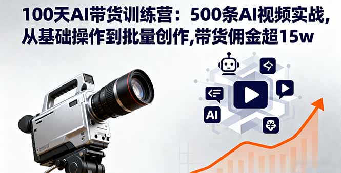 100天AI带货训练营：500条AI视频实战,从基础操作到批量创作,带货佣金超15w创客联盟总站-闲云创业网-老韩轻创网-中创网-福缘网-冒泡网-资源之家-魔方项目库创客联盟总站