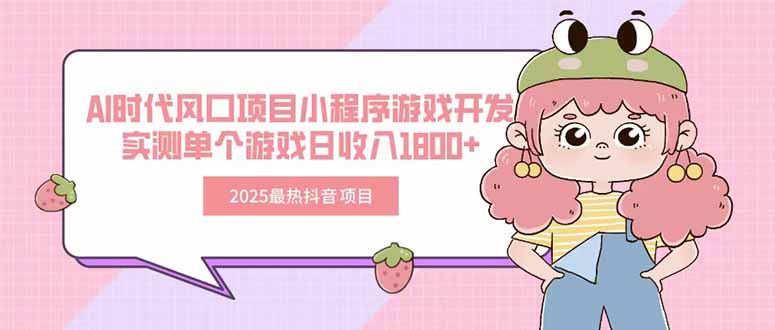 2025最热抖音项目 Ai时代风口项目小程序游戏开发 实测单个游戏日收入1800+创客联盟总站-闲云创业网-老韩轻创网-中创网-福缘网-冒泡网-资源之家-魔方项目库创客联盟总站