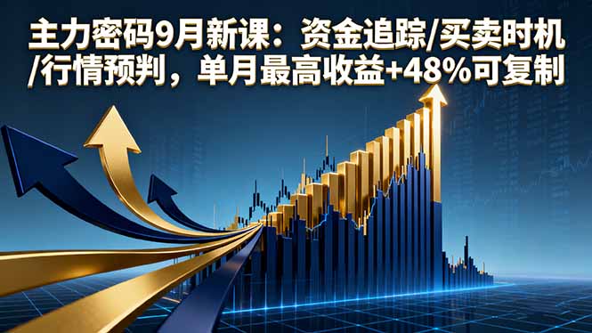 主力密码9月新课：资金追踪/买卖时机/行情预判，单月最高收益+48%可复制创客联盟总站-闲云创业网-老韩轻创网-中创网-福缘网-冒泡网-资源之家-魔方项目库创客联盟总站