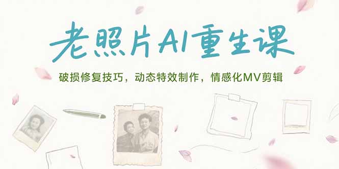 老照片AI重生课，破损修复技巧，动态特效制作，情感化MV剪辑创客联盟总站-闲云创业网-老韩轻创网-中创网-福缘网-冒泡网-资源之家-魔方项目库创客联盟总站