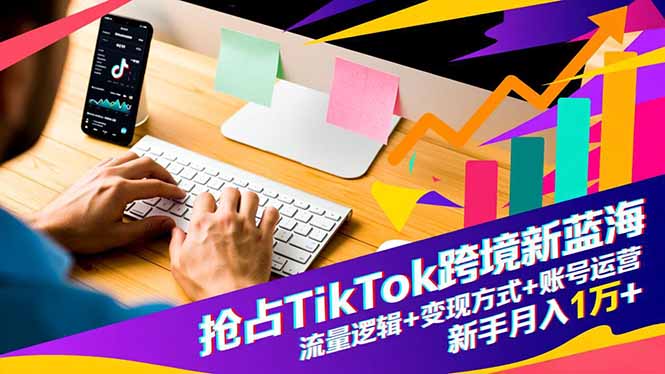 抢占TikTok跨境新蓝海:流量逻辑+变现方式+账号运营,新手月入1万+创客联盟总站-闲云创业网-老韩轻创网-中创网-福缘网-冒泡网-资源之家-魔方项目库创客联盟总站