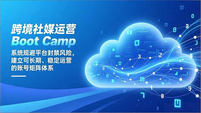 跨境社媒运营Boot Camp：系统规避平台封禁风险，建立可长期、稳定运营的账号矩阵体系创客联盟总站-闲云创业网-老韩轻创网-中创网-福缘网-冒泡网-资源之家-魔方项目库创客联盟总站