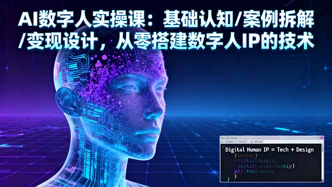 AI数字人实操课：基础认知/案例拆解/变现设计，从零搭建数字人IP的技术创客联盟总站-闲云创业网-老韩轻创网-中创网-福缘网-冒泡网-资源之家-魔方项目库创客联盟总站