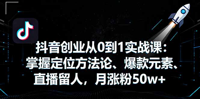 抖音创业从0到1实战课:掌握定位方法论、爆款元素、直播留人,月涨粉50w+创客联盟总站-闲云创业网-老韩轻创网-中创网-福缘网-冒泡网-资源之家-魔方项目库创客联盟总站