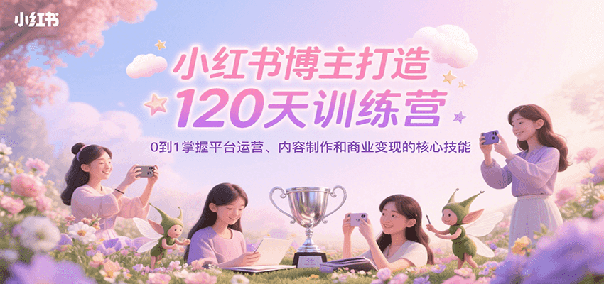 小红书博主打造120天训练营,0到1掌握平台运营、内容制作和商业变现创客联盟总站-闲云创业网-老韩轻创网-中创网-福缘网-冒泡网-资源之家-魔方项目库创客联盟总站