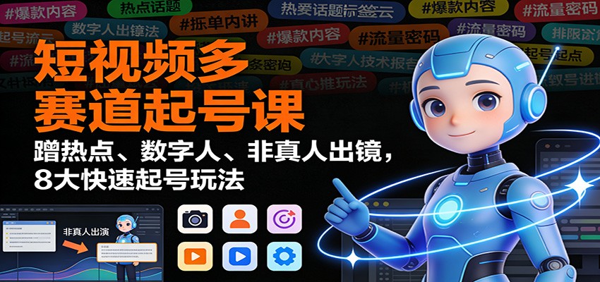 短视频多赛道起号课:蹭热点、数字人、非真人出镜,8大快速起号玩法创客联盟总站-闲云创业网-老韩轻创网-中创网-福缘网-冒泡网-资源之家-魔方项目库创客联盟总站