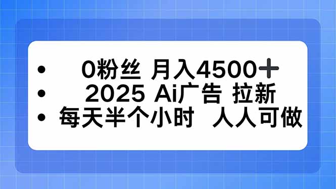 0粉丝 月入4500+,2025AI广告拉新,每天半个小时 人人可做创客联盟总站-闲云创业网-老韩轻创网-中创网-福缘网-冒泡网-资源之家-魔方项目库创客联盟总站