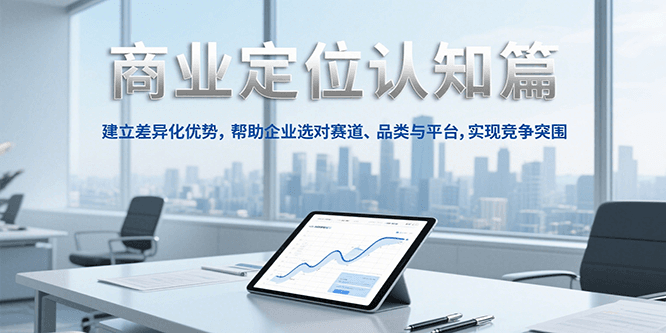 商业定位认知,建立差异化优势,帮助企业选对赛道、品类与平台,实现竞争突围创客联盟总站-闲云创业网-老韩轻创网-中创网-福缘网-冒泡网-资源之家-魔方项目库创客联盟总站