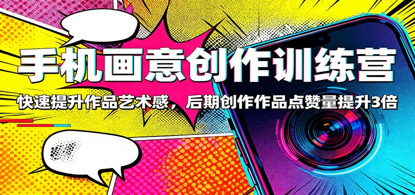 手机画意创作训练营:快速提升作品艺术感,后期创作作品点赞量提升3倍创客联盟总站-闲云创业网-老韩轻创网-中创网-福缘网-冒泡网-资源之家-魔方项目库创客联盟总站