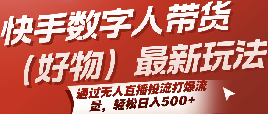 快手数字人带货(好物)最新玩法,通过无人直播投流打爆流量,轻松日入500+创客联盟总站-闲云创业网-老韩轻创网-中创网-福缘网-冒泡网-资源之家-魔方项目库创客联盟总站