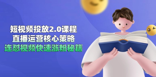 短视频投放2.0课程，直播运营核心策略，连怼视频快速涨粉秘籍创客联盟总站-闲云创业网-老韩轻创网-中创网-福缘网-冒泡网-资源之家-魔方项目库创客联盟总站