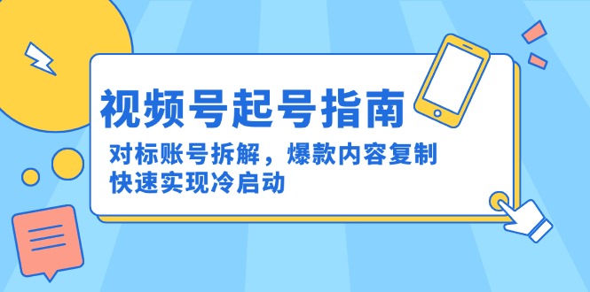 视频号起号指南：对标账号拆解，爆款内容复制，快速实现冷启动创客联盟总站-闲云创业网-老韩轻创网-中创网-福缘网-冒泡网-资源之家-魔方项目库创客联盟总站