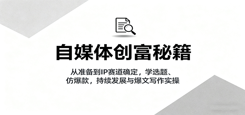 自媒体创富秘籍:从准备到IP赛道确定,学选题、仿爆款,持续发展与爆文写作实操创客联盟总站-闲云创业网-老韩轻创网-中创网-福缘网-冒泡网-资源之家-魔方项目库创客联盟总站