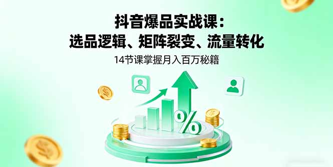 抖音爆品实战课:选品逻辑、矩阵裂变、流量转化,14节课掌握月入百万秘籍创客联盟总站-闲云创业网-老韩轻创网-中创网-福缘网-冒泡网-资源之家-魔方项目库创客联盟总站