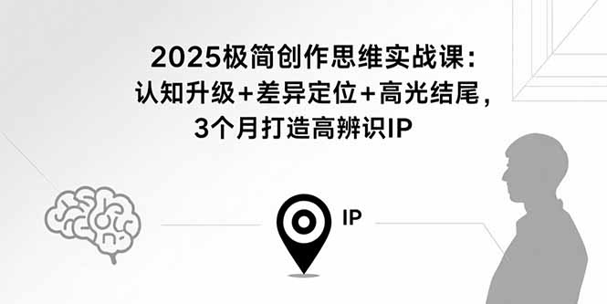 2025极简创作思维实战课:认知升级+差异定位+高光结尾,3个月打造高辨识IP创客联盟总站-闲云创业网-老韩轻创网-中创网-福缘网-冒泡网-资源之家-魔方项目库创客联盟总站