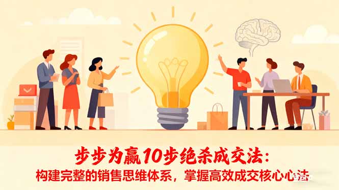 步步为赢10步绝杀成交法：构建完整的销售思维体系，掌握高效成交核心心法创客联盟总站-闲云创业网-老韩轻创网-中创网-福缘网-冒泡网-资源之家-魔方项目库创客联盟总站