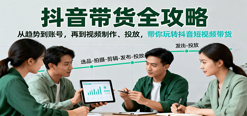 抖音带货全攻略：从趋势到账号，再到视频制作、投放，带你玩转抖音短视频带货创客联盟总站-闲云创业网-老韩轻创网-中创网-福缘网-冒泡网-资源之家-魔方项目库创客联盟总站