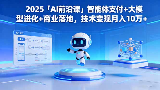 2025「AI前沿课」智能体支付+大模型进化+商业落地，技术变现月入10万+创客联盟总站-闲云创业网-老韩轻创网-中创网-福缘网-冒泡网-资源之家-魔方项目库创客联盟总站