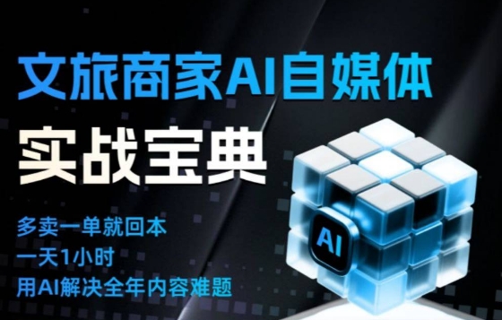 文旅商家AI自媒体实战课,告别无效内卷,用AI重塑文旅自媒体运营思维创客联盟总站-闲云创业网-老韩轻创网-中创网-福缘网-冒泡网-资源之家-魔方项目库创客联盟总站